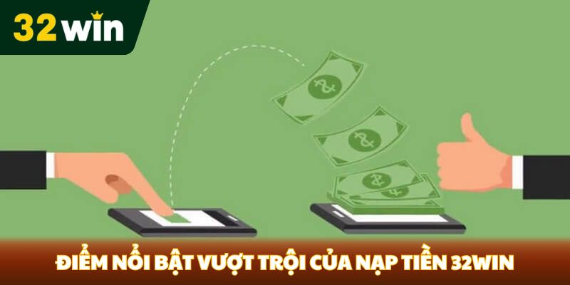 Điểm nổi bật vượt trội của nạp tiền 32Win